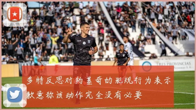 多特反思对约基奇的犯规行为表示歉意称该动作完全没有必要