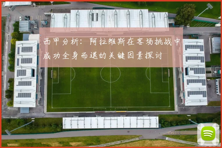 西甲分析：阿拉维斯在客场挑战中成功全身而退的关键因素探讨