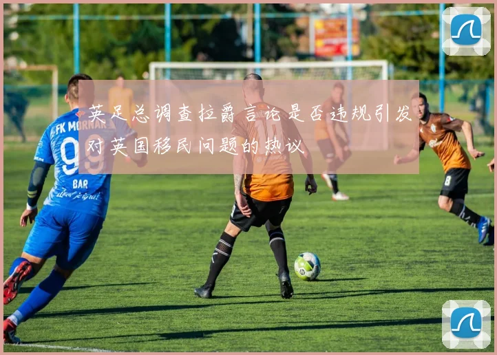 英足总调查拉爵言论是否违规引发对英国移民问题的热议