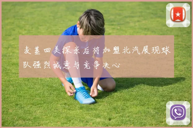 麦基回美探亲后将加盟北汽展现球队强烈诚意与竞争决心