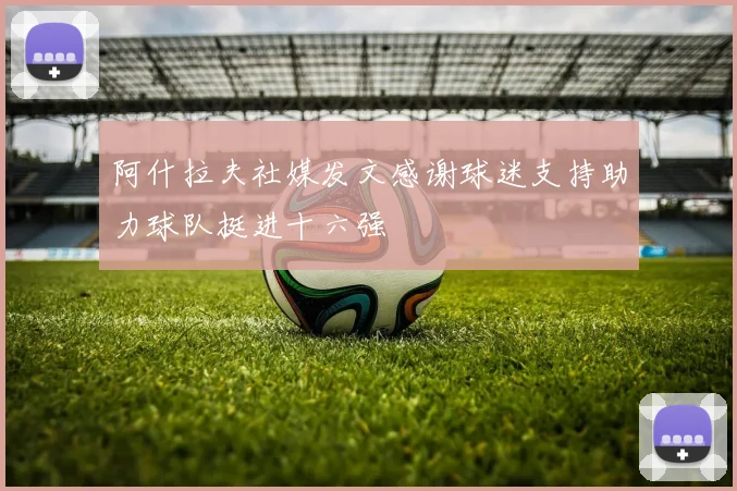 阿什拉夫社媒发文感谢球迷支持助力球队挺进十六强