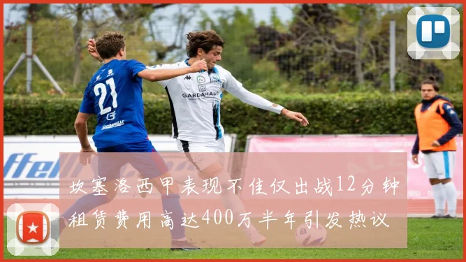 坎塞洛西甲表现不佳仅出战12分钟租赁费用高达400万半年引发热议
