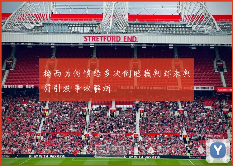 梅西为何愤怒多次倒地裁判却未判罚引发争议解析
