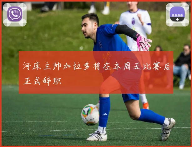 河床主帅加拉多将在本周五比赛后正式辞职