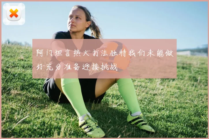 阿门坦言热火打法独特我们未能做好充分准备迎接挑战